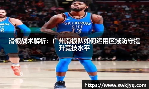 滑板战术解析：广州滑板队如何运用区域防守提升竞技水平